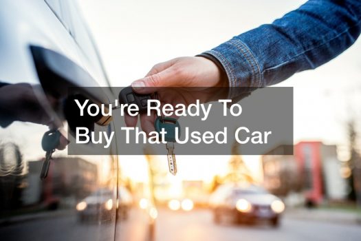 You’re Ready To Buy That Used Car  Five Essential Tips To Choosing The Right Vehicle And The Right Loan